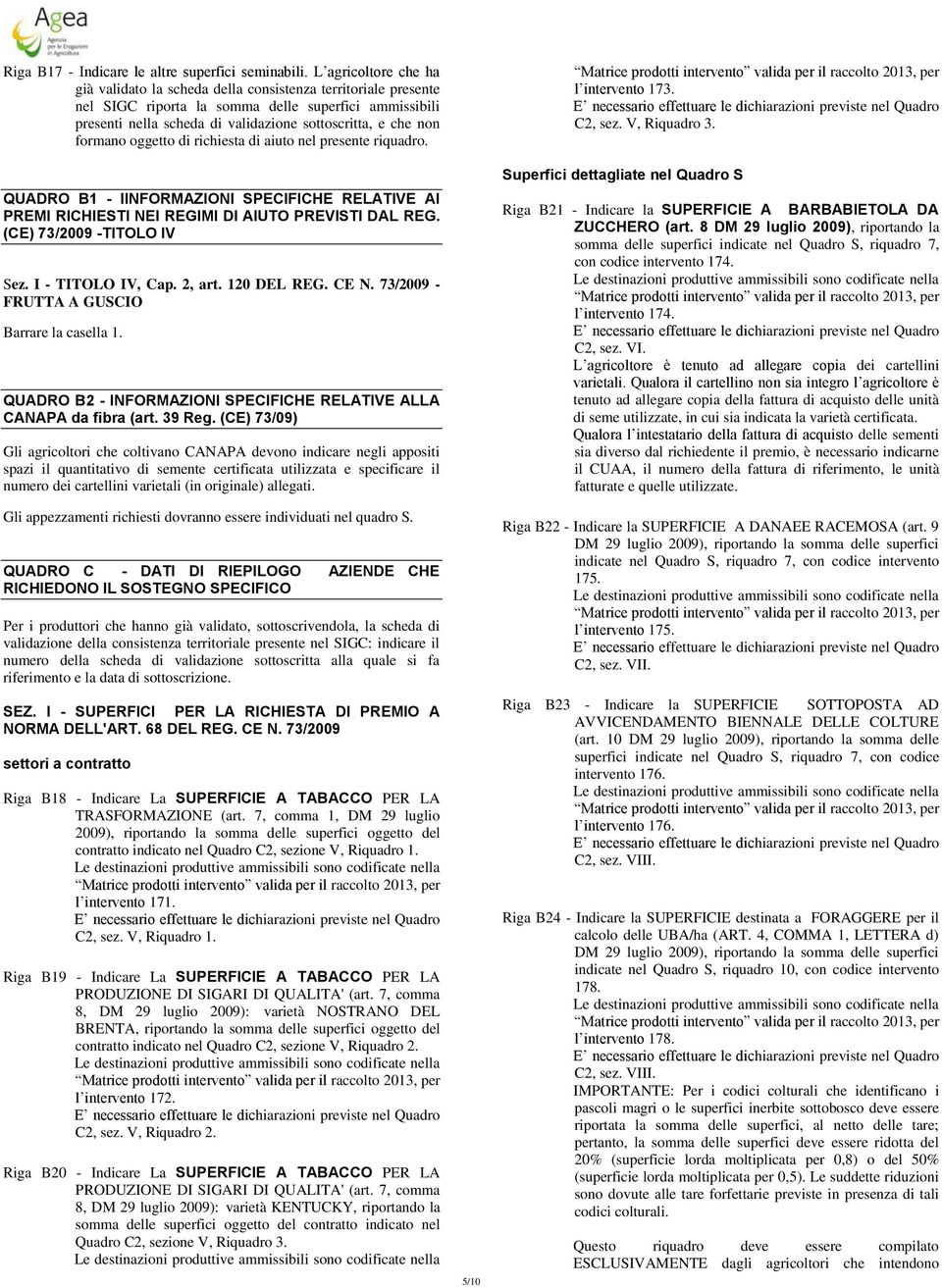 formano oggetto di richiesta di aiuto nel presente riquadro. QUADRO B1 - IINFORMAZIONI SPECIFICHE RELATIVE AI PREMI RICHIESTI NEI REGIMI DI AIUTO PREVISTI DAL REG. (CE) 73/2009 -TITOLO IV Sez.