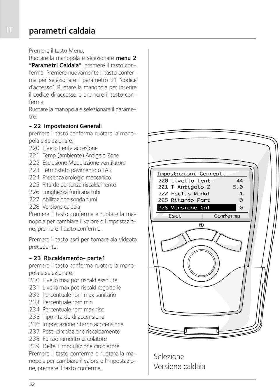 Ruotare la manopola e selezionare il parametro: - 22 Impostazioni Generali premere il tasto conferma ruotare la manopola e selezionare: 220 Livello Lenta accesione 221 Temp (ambiente) Antigelo Zone