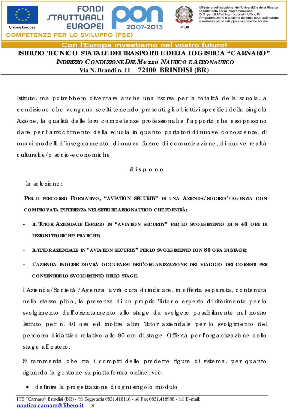 di nuove realtà culturali e/o socio-economiche d i s p o n e la selezione: PER IL PERCORSO FORMATIVO, AVIATION SECURITY DI UNA AZIENDA/SOCIETA /AGENZIA CON COMPROVATA ESPERIENZA NEL SETTORE