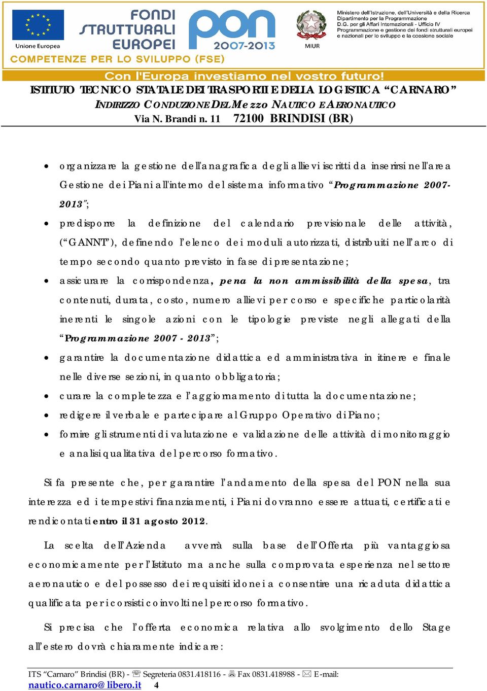 corrispondenza, pena la non ammissibilità della spesa, tra contenuti, durata, costo, numero allievi per corso e specifiche particolarità inerenti le singole azioni con le tipologie previste negli