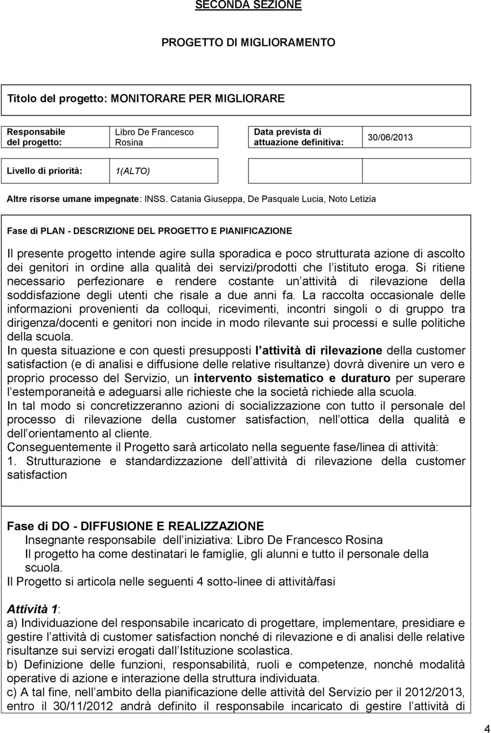 Catania Giuseppa, De Pasquale Lucia, Noto Letizia Fase di PLAN - DESCRIZIONE DEL PROGETTO E PIANIFICAZIONE Il presente progetto intende agire sulla sporadica e poco strutturata azione di ascolto dei