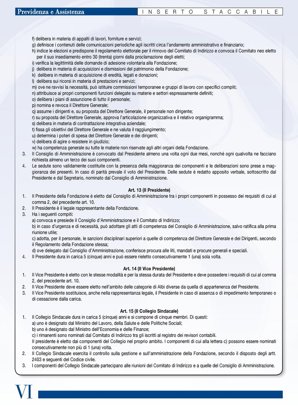 insediamento entro 30 (trenta) giorni dalla proclamazione degli eletti; i) verifica la legittimità delle domande di adesione volontaria alla Fondazione; j) delibera in materia di acquisizioni e