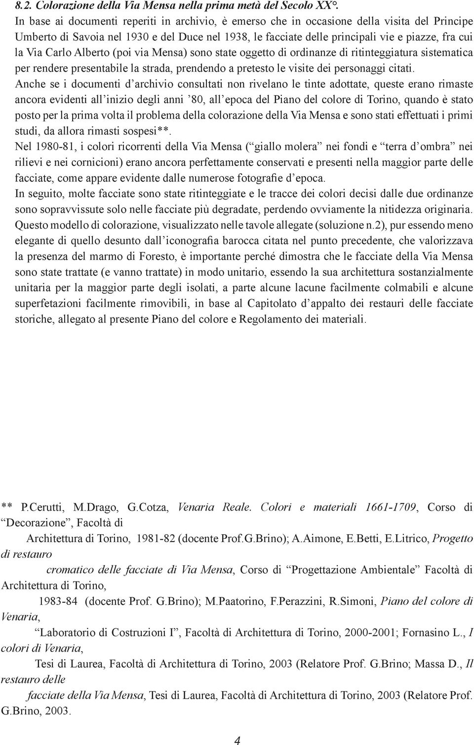 Via Carlo Alberto (poi via Mensa) sono state oggetto di ordinanze di ritinteggiatura sistematica per rendere presentabile la strada, prendendo a pretesto le visite dei personaggi citati.