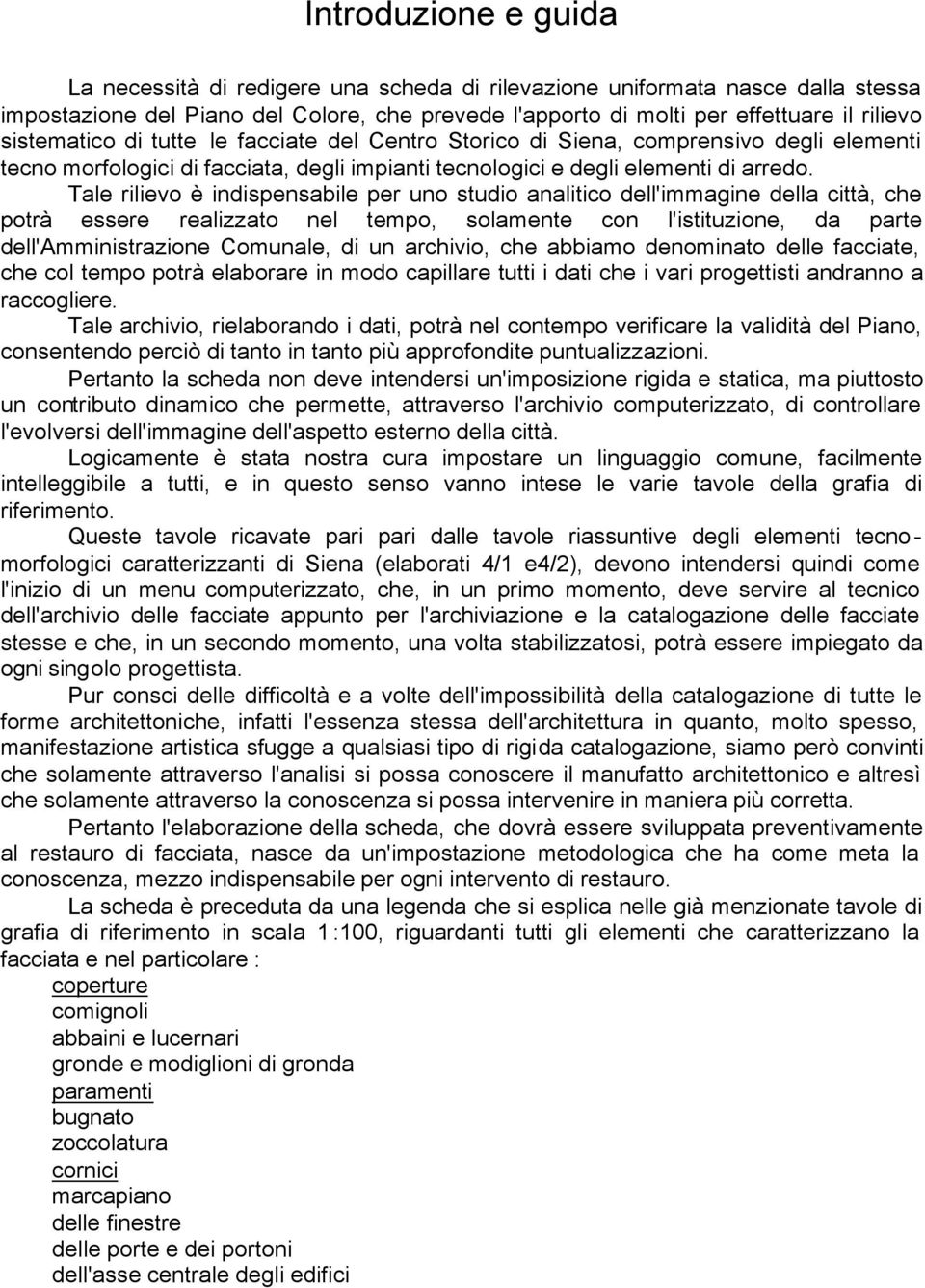 Tale rilievo è indispensabile per uno studio analitico dell'immagine della città, che potrà essere realizzato nel tempo, solamente con l'istituzione, da parte dell'amministrazione Comunale, di un