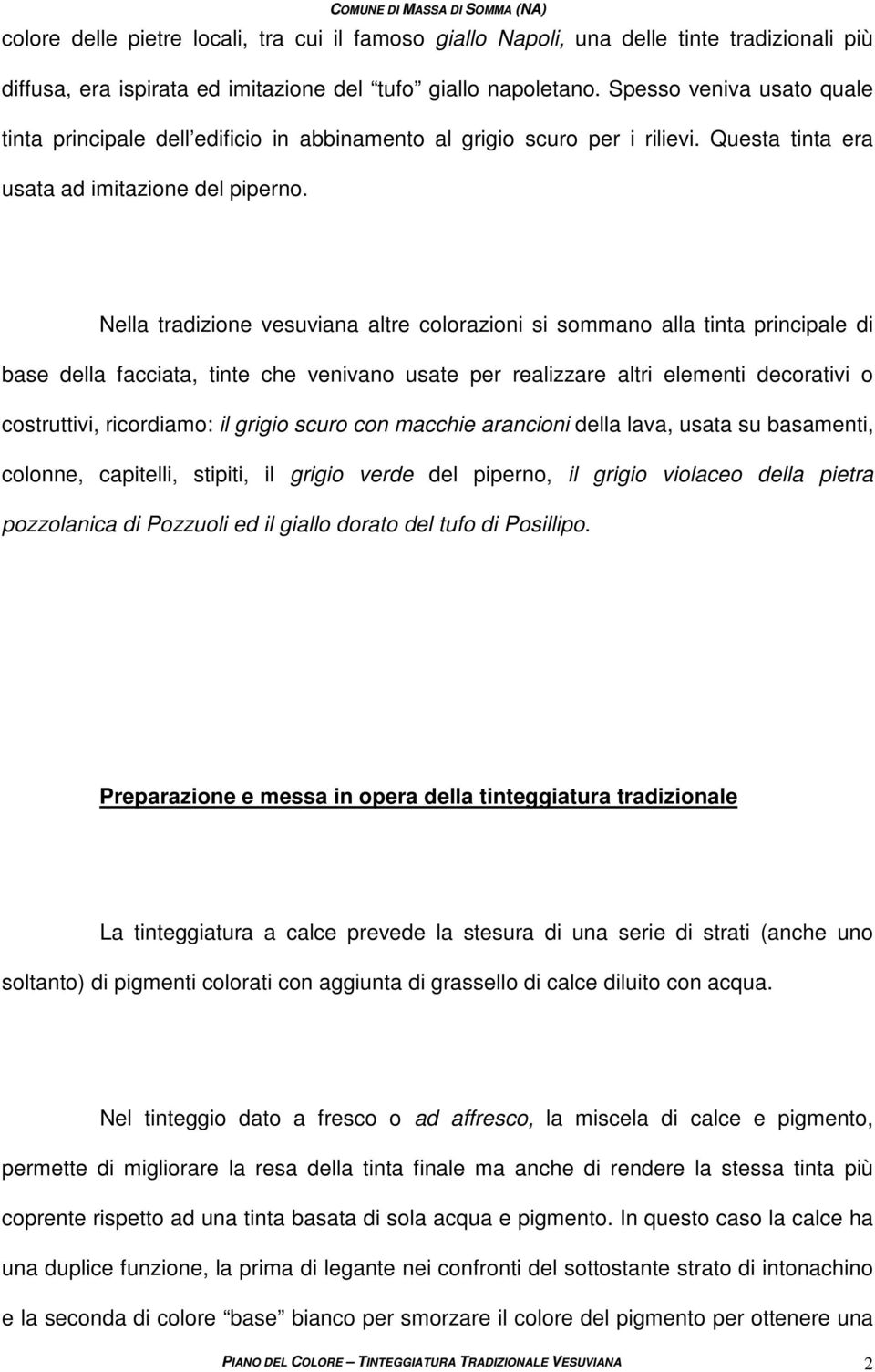 Nella tradizione vesuviana altre colorazioni si sommano alla tinta principale di base della facciata, tinte che venivano usate per realizzare altri elementi decorativi o costruttivi, ricordiamo: il