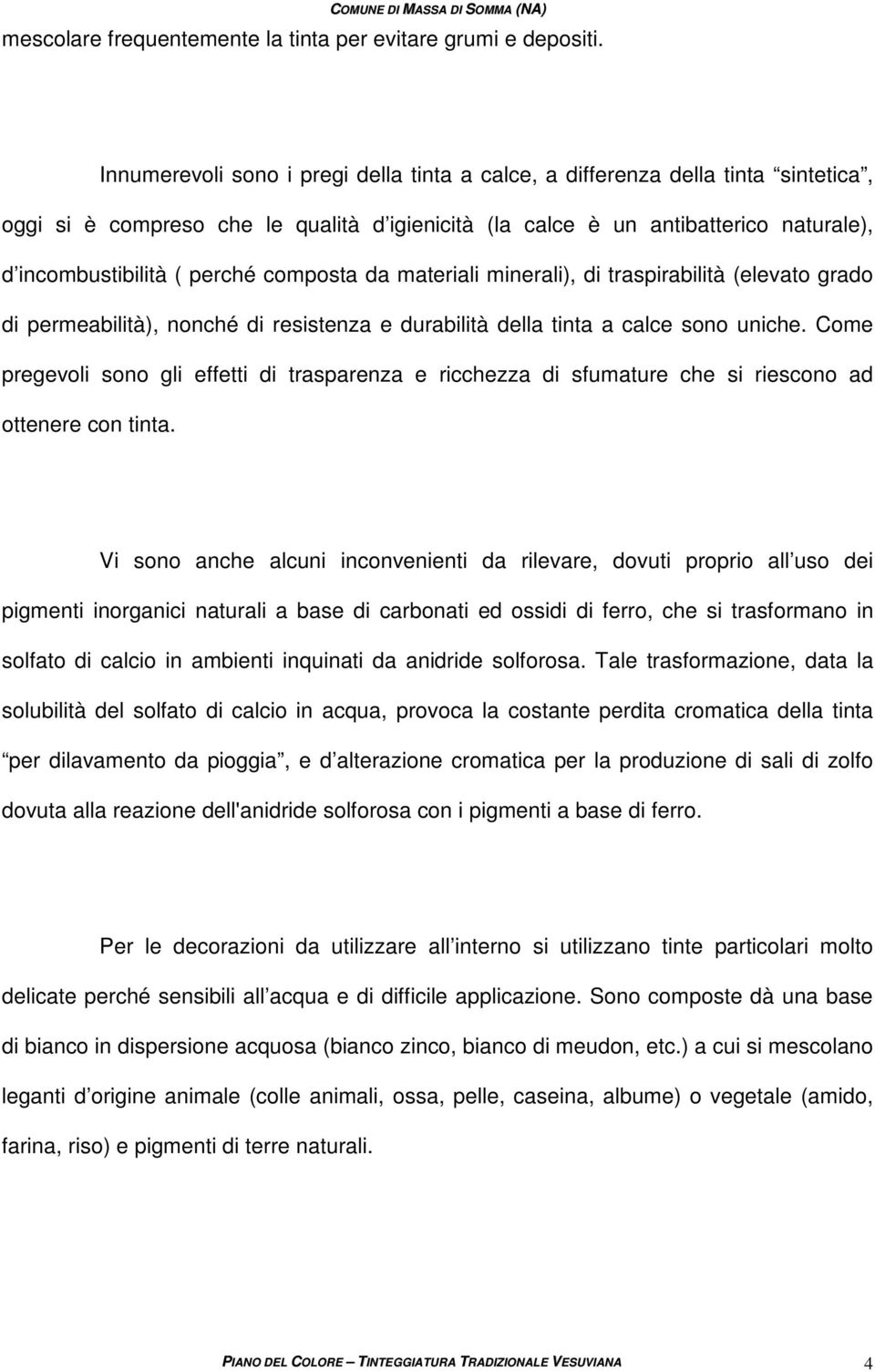 composta da materiali minerali), di traspirabilità (elevato grado di permeabilità), nonché di resistenza e durabilità della tinta a calce sono uniche.