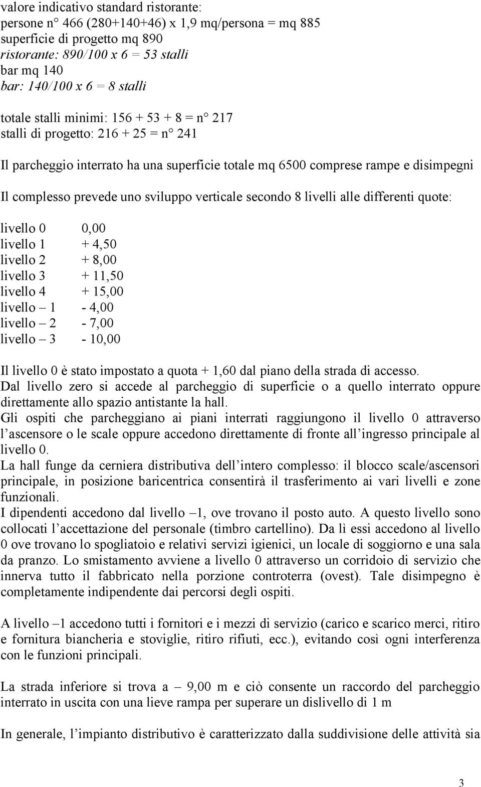 verticale secondo 8 livelli alle differenti quote: livello 0 0,00 livello 1 + 4,50 livello 2 + 8,00 livello 3 + 11,50 livello 4 + 15,00 livello 1-4,00 livello 2-7,00 livello 3-10,00 Il livello 0 è