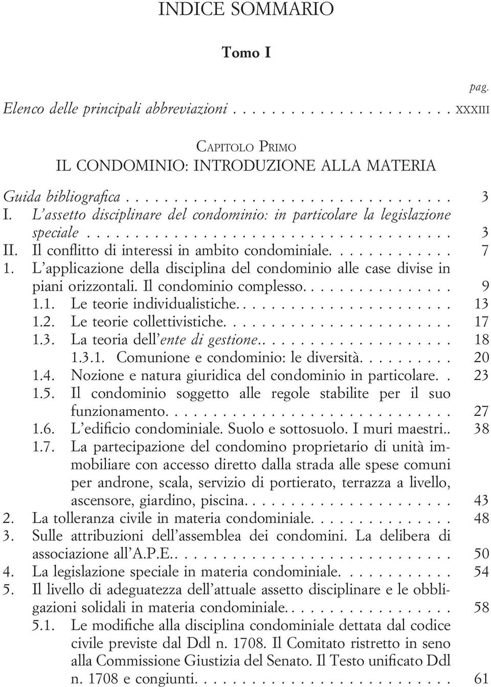 L applicazione della disciplina del condominio alle case divise in piani orizzontali. Il condominio complesso.... 9 1.1. Le teorie individualistiche.... 13 1.2. Le teorie collettivistiche.... 17 1.3. La teoria dell ente di gestione.