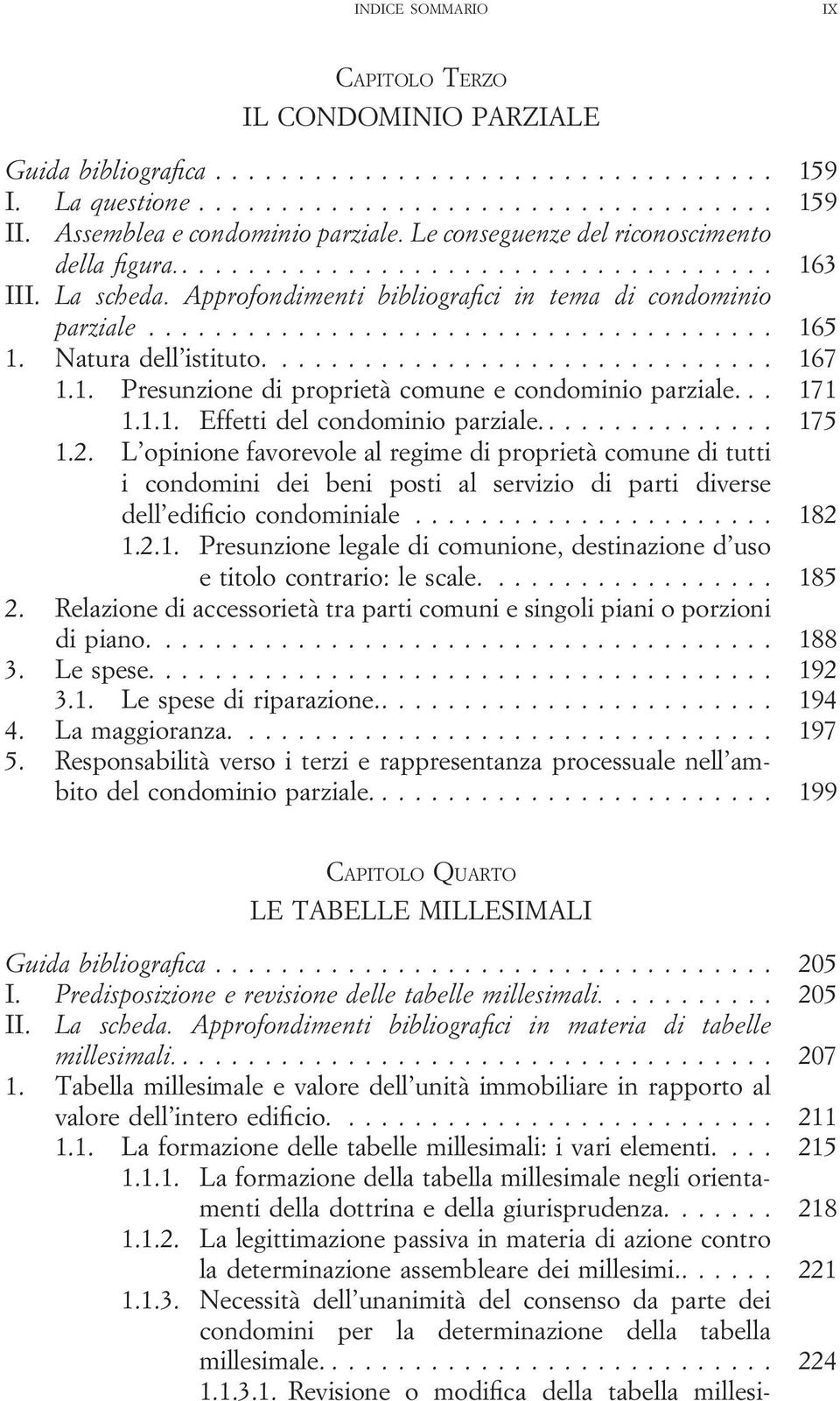 ... 175 1.2. L opinione favorevole al regime di proprietà comune di tutti i condomini dei beni posti al servizio di parti diverse dell edificio condominiale... 182 1.2.1. Presunzione legale di comunione, destinazione d uso e titolo contrario: le scale.