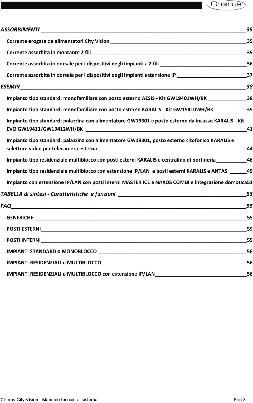 posto esterno KARALIS Kit GW19410WH/BK 39 Impianto tipo standard: palazzina con alimentatore GW19301 e posto esterno da incasso KARALIS Kit EVO GW19411/GW19412WH/BK 41 Impianto tipo standard: