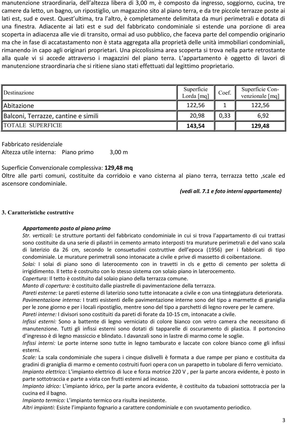 Adiacente ai lati est e sud del fabbricato condominiale si estende una porzione di area scoperta in adiacenza alle vie di transito, ormai ad uso pubblico, che faceva parte del compendio originario ma