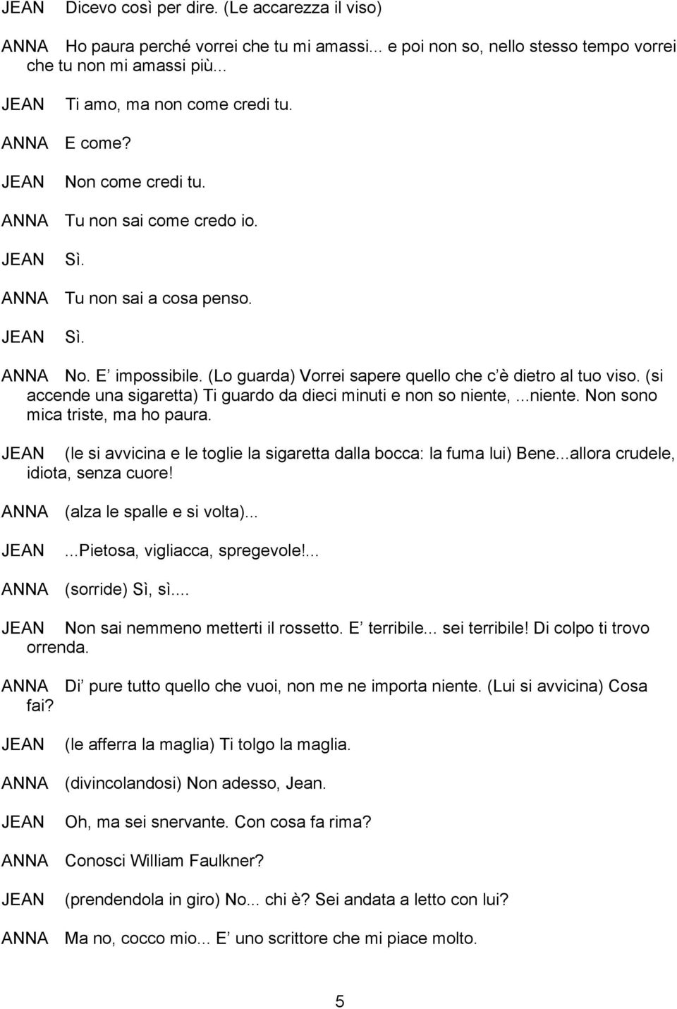 (si accende una sigaretta) Ti guardo da dieci minuti e non so niente,...niente. Non sono mica triste, ma ho paura. (le si avvicina e le toglie la sigaretta dalla bocca: la fuma lui) Bene.