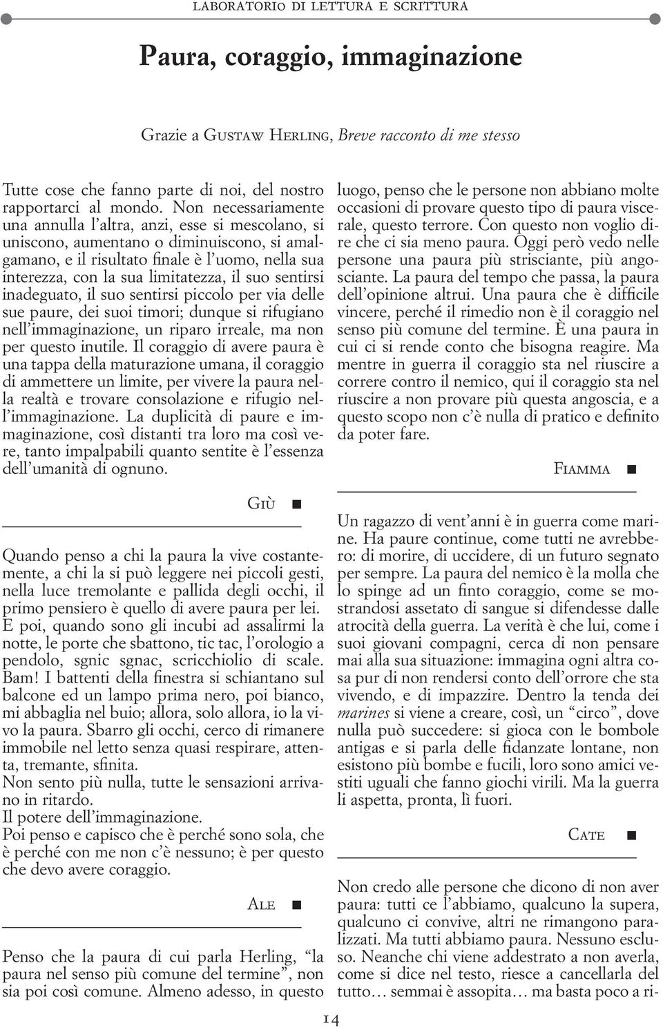 suo sentirsi inadeguato, il suo sentirsi piccolo per via delle sue paure, dei suoi timori; dunque si rifugiano nell immaginazione, un riparo irreale, ma non per questo inutile.