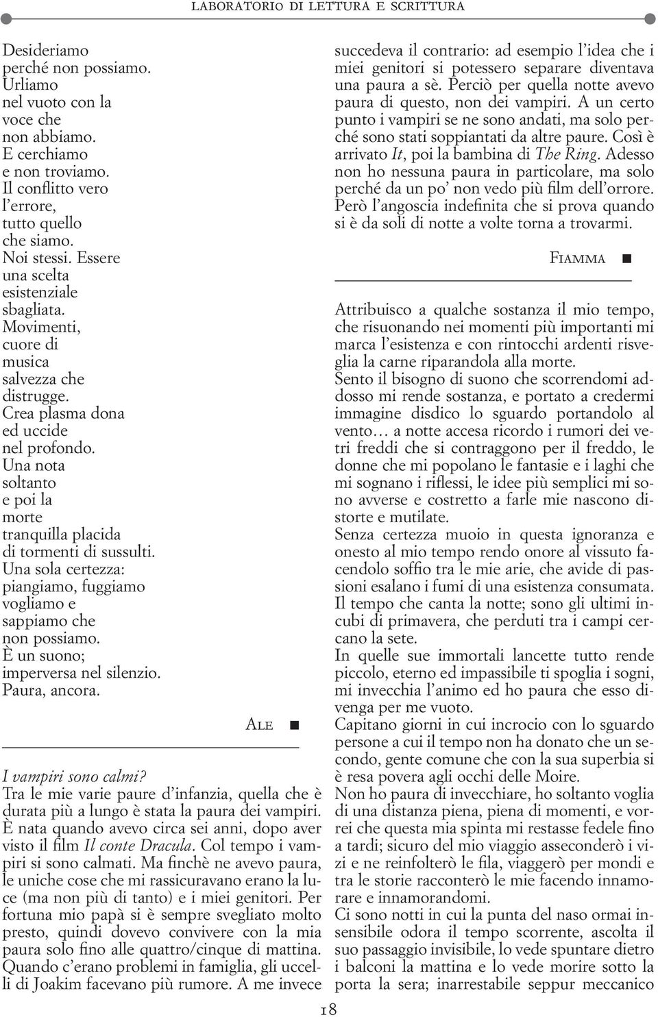 Una nota soltanto e poi la morte tranquilla placida di tormenti di sussulti. Una sola certezza: piangiamo, fuggiamo vogliamo e sappiamo che non possiamo. È un suono; imperversa nel silenzio.