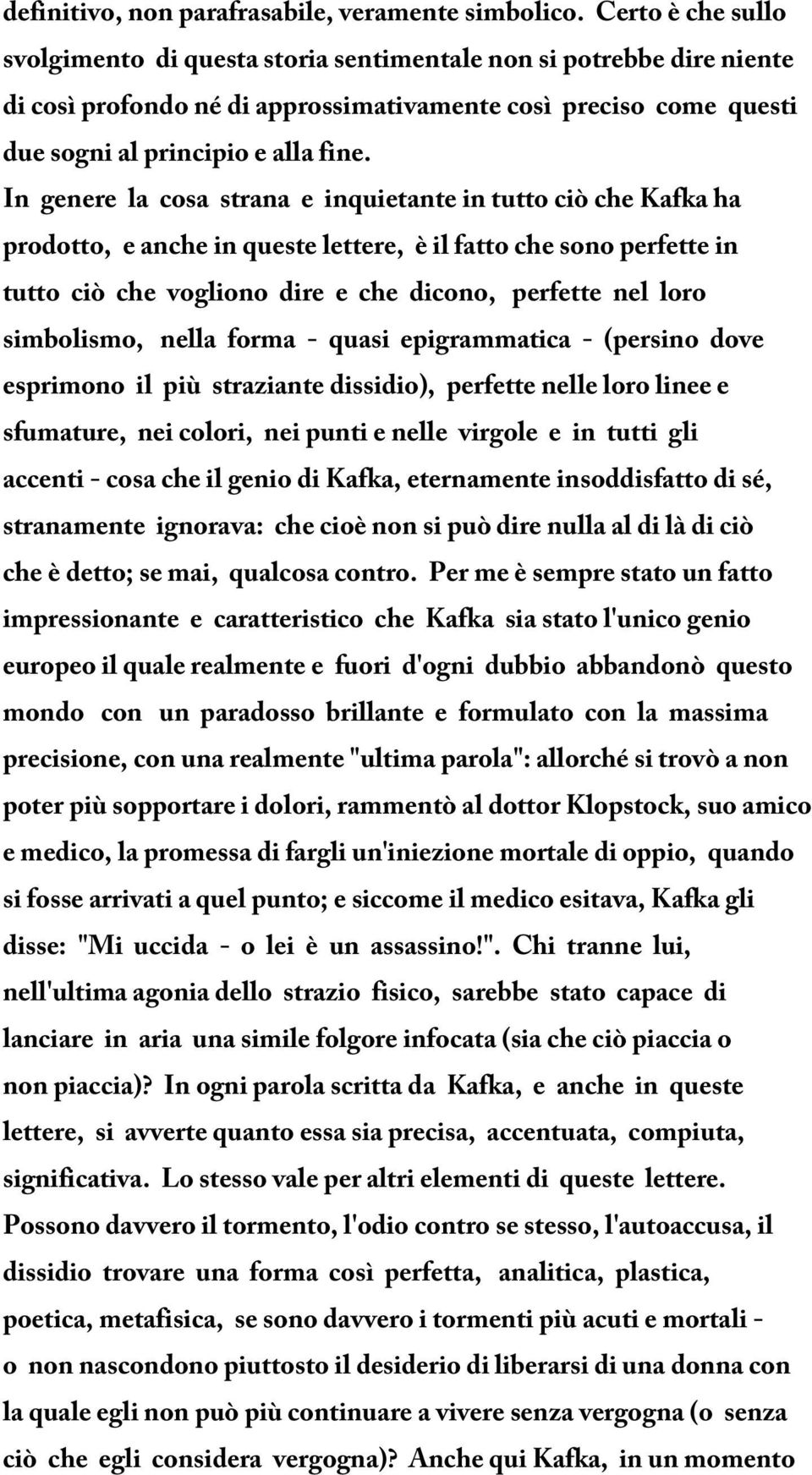 In genere la cosa strana e inquietante in tutto ciò che Kafka ha prodotto, e anche in queste lettere, è il fatto che sono perfette in tutto ciò che vogliono dire e che dicono, perfette nel loro