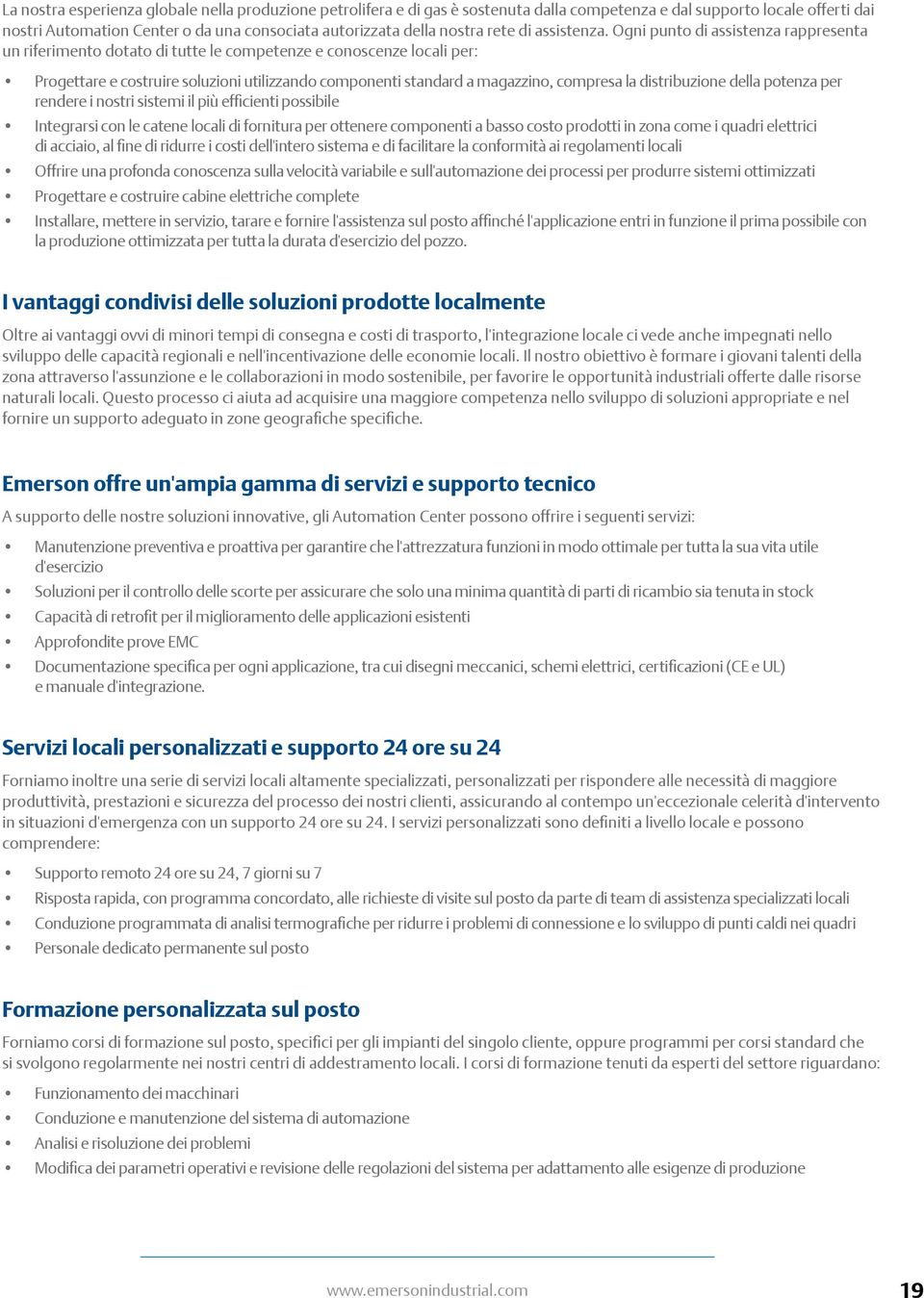 Ogni punto di assistenza rappresenta un riferimento dotato di tutte le competenze e conoscenze locali per: Progettare e costruire soluzioni utilizzando componenti standard a magazzino, compresa la