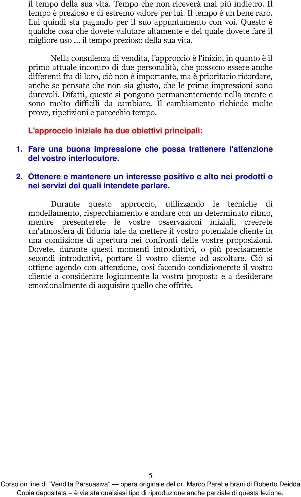 Nella consulenza di vendita, l'approccio è l'inizio, in quanto è il primo attuale incontro di due personalità, che possono essere anche differenti fra di loro, ciò non è importante, ma è prioritario