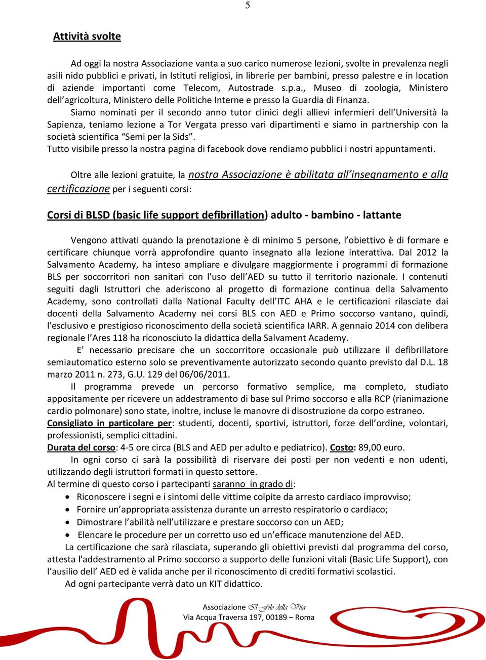 Siamo nominati per il secondo anno tutor clinici degli allievi infermieri dell Università la Sapienza, teniamo lezione a Tor Vergata presso vari dipartimenti e siamo in partnership con la società