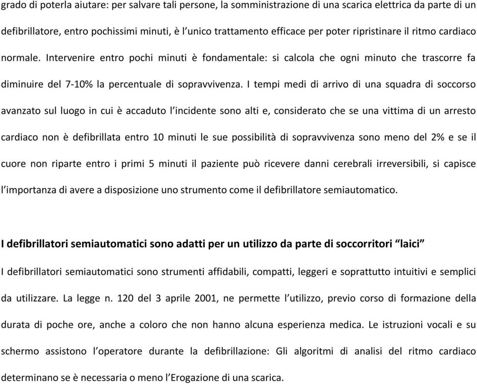 I tempi medi di arrivo di una squadra di soccorso avanzato sul luogo in cui è accaduto l incidente sono alti e, considerato che se una vittima di un arresto cardiaco non è defibrillata entro 10