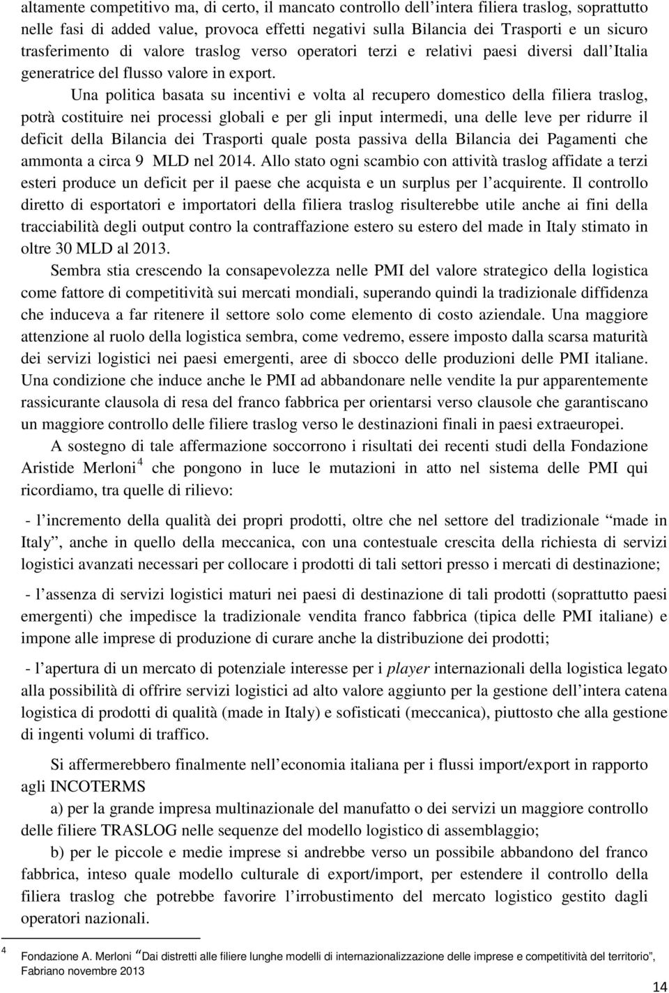 Una politica basata su incentivi e volta al recupero domestico della filiera traslog, potrà costituire nei processi globali e per gli input intermedi, una delle leve per ridurre il deficit della