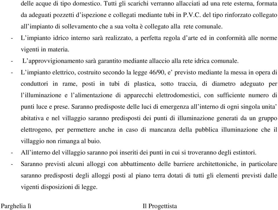 - L impianto idrico interno sarà realizzato, a perfetta regola d arte ed in conformità alle norme vigenti in materia. - L approvvigionamento sarà garantito mediante allaccio alla rete idrica comunale.