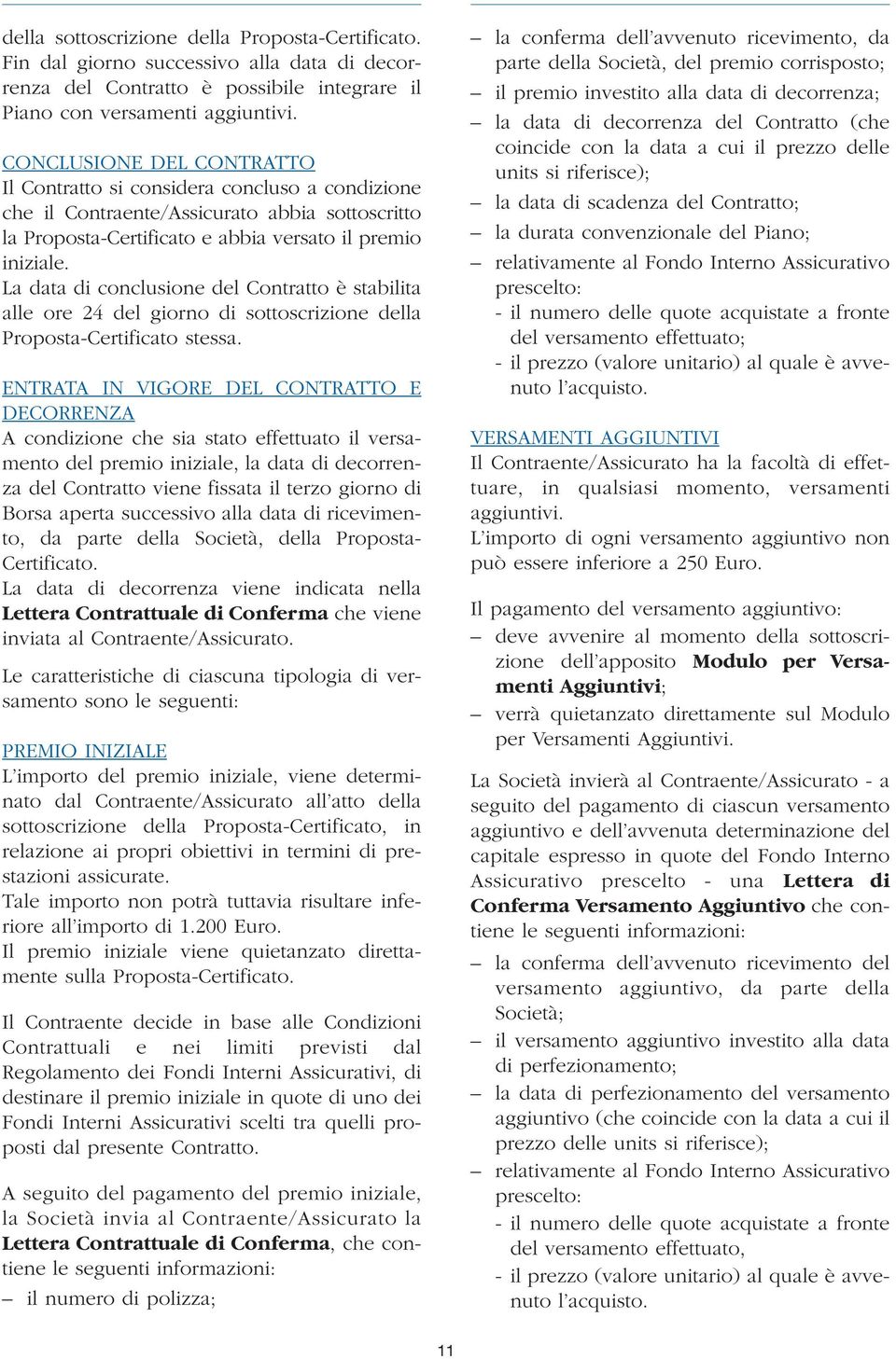 La data di conclusione del Contratto è stabilita alle ore 24 del giorno di sottoscrizione della Proposta-Certificato stessa.