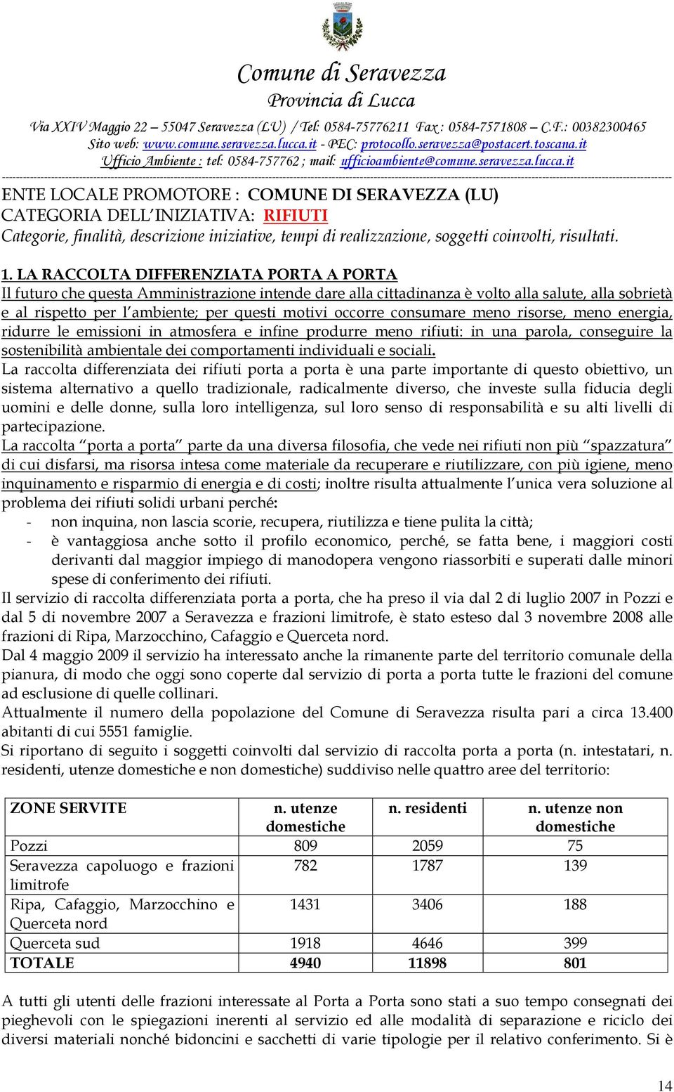 consumare meno risorse, meno energia, ridurre le emissioni in atmosfera e infine produrre meno rifiuti: in una parola, conseguire la sostenibilità ambientale dei comportamenti individuali e sociali.