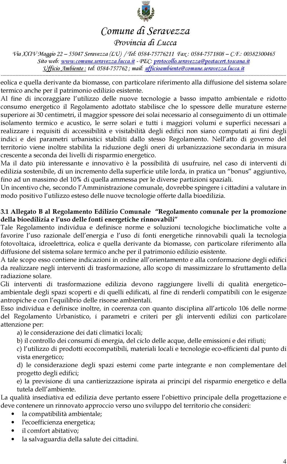 ai 30 centimetri, il maggior spessore dei solai necessario al conseguimento di un ottimale isolamento termico e acustico, le serre solari e tutti i maggiori volumi e superfici necessari a realizzare