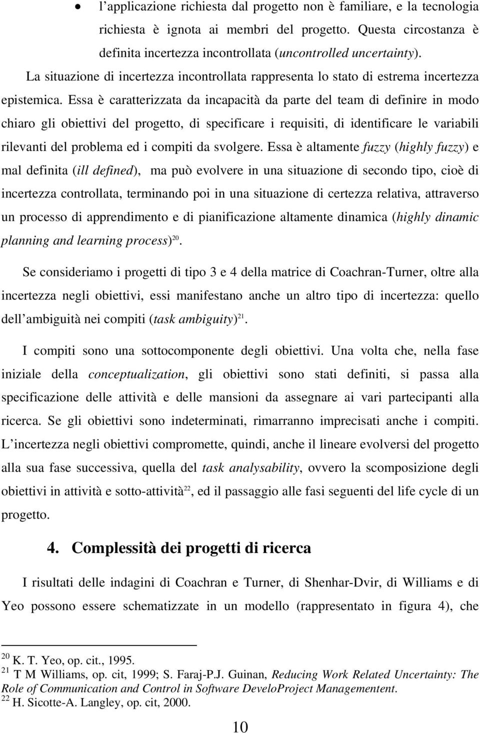 Essa è caratterizzata da incapacità da parte del team di definire in modo chiaro gli obiettivi del progetto, di specificare i requisiti, di identificare le variabili rilevanti del problema ed i