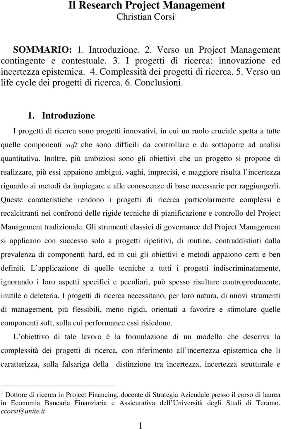 Introduzione I progetti di ricerca sono progetti innovativi, in cui un ruolo cruciale spetta a tutte quelle componenti soft che sono difficili da controllare e da sottoporre ad analisi quantitativa.