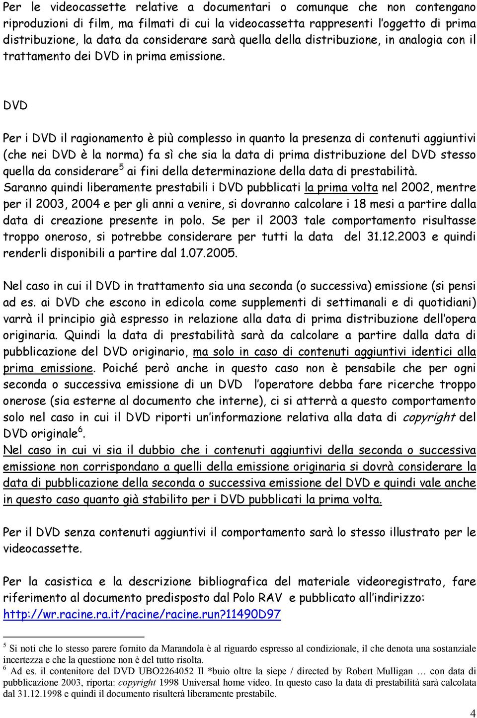 DVD Per i DVD il ragionamento è più complesso in quanto la presenza di contenuti aggiuntivi (che nei DVD è la norma) fa sì che sia la data di prima distribuzione del DVD stesso quella da considerare