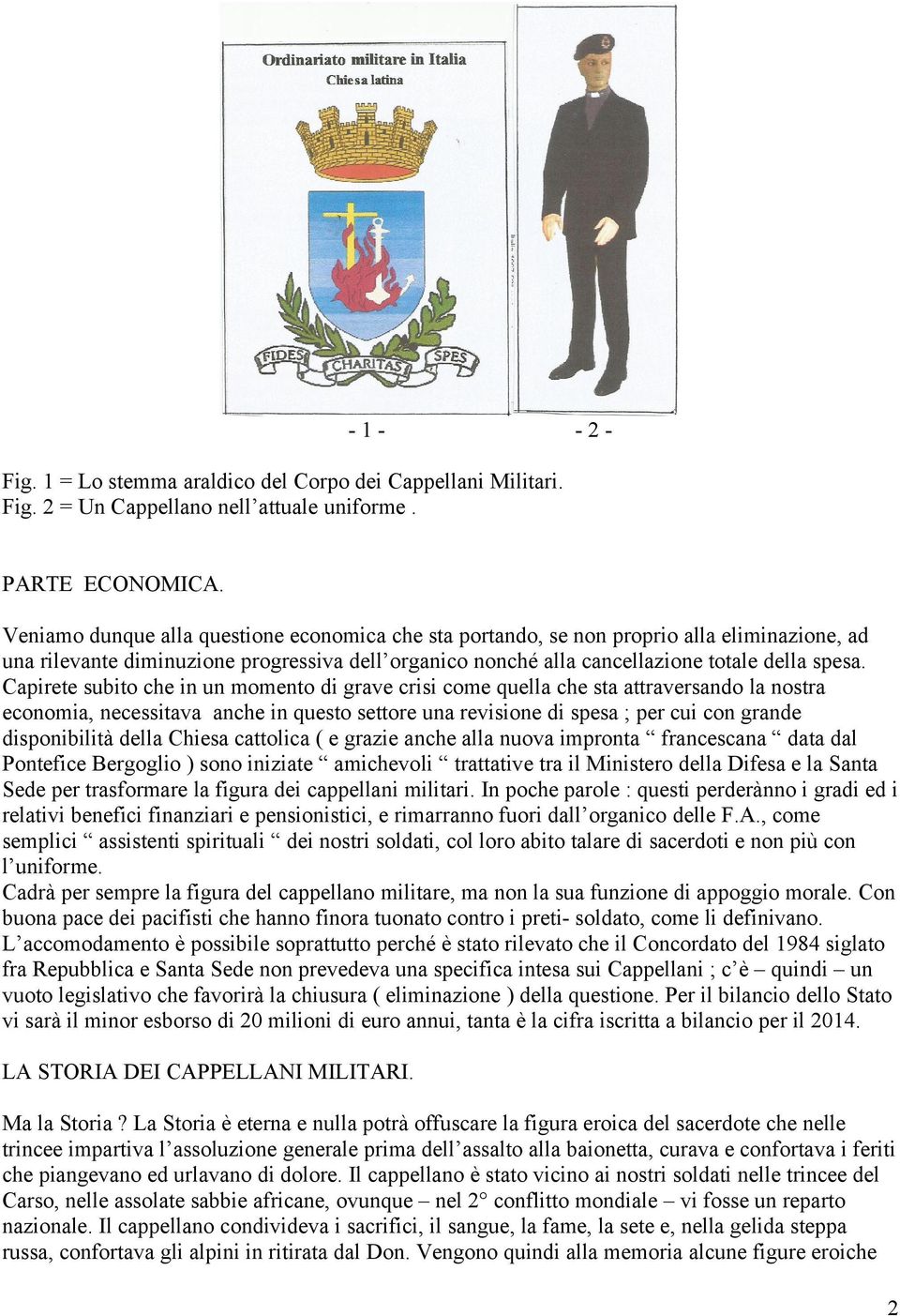 Capirete subito che in un momento di grave crisi come quella che sta attraversando la nostra economia, necessitava anche in questo settore una revisione di spesa ; per cui con grande disponibilità