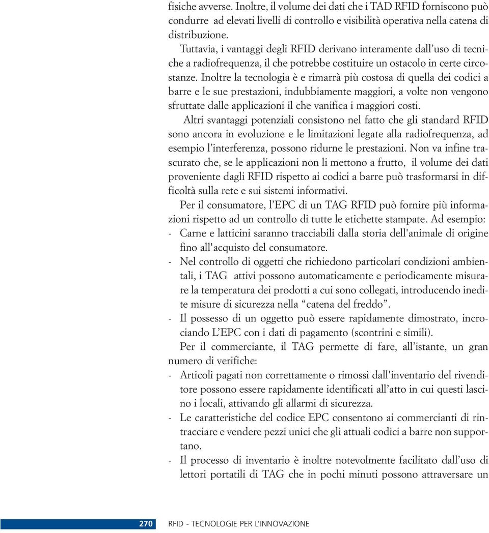 Inoltre la tecnologia è e rimarrà più costosa di quella dei codici a barre e le sue prestazioni, indubbiamente maggiori, a volte non vengono sfruttate dalle applicazioni il che vanifica i maggiori