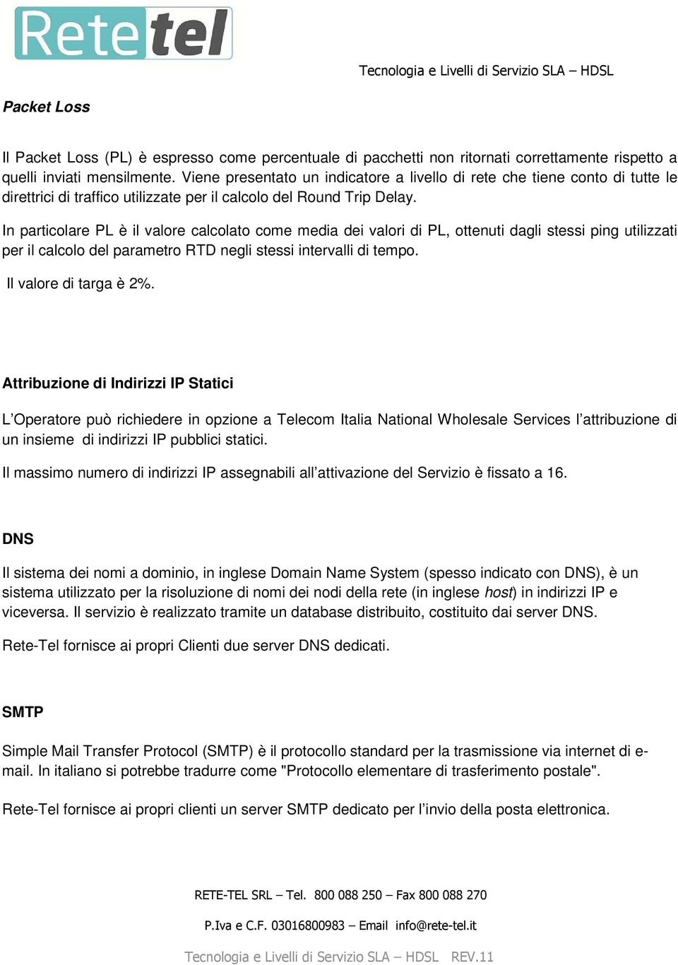 In particolare PL è il valore calcolato come media dei valori di PL, ottenuti dagli stessi ping utilizzati per il calcolo del parametro RTD negli stessi intervalli di tempo. Il valore di targa è 2%.