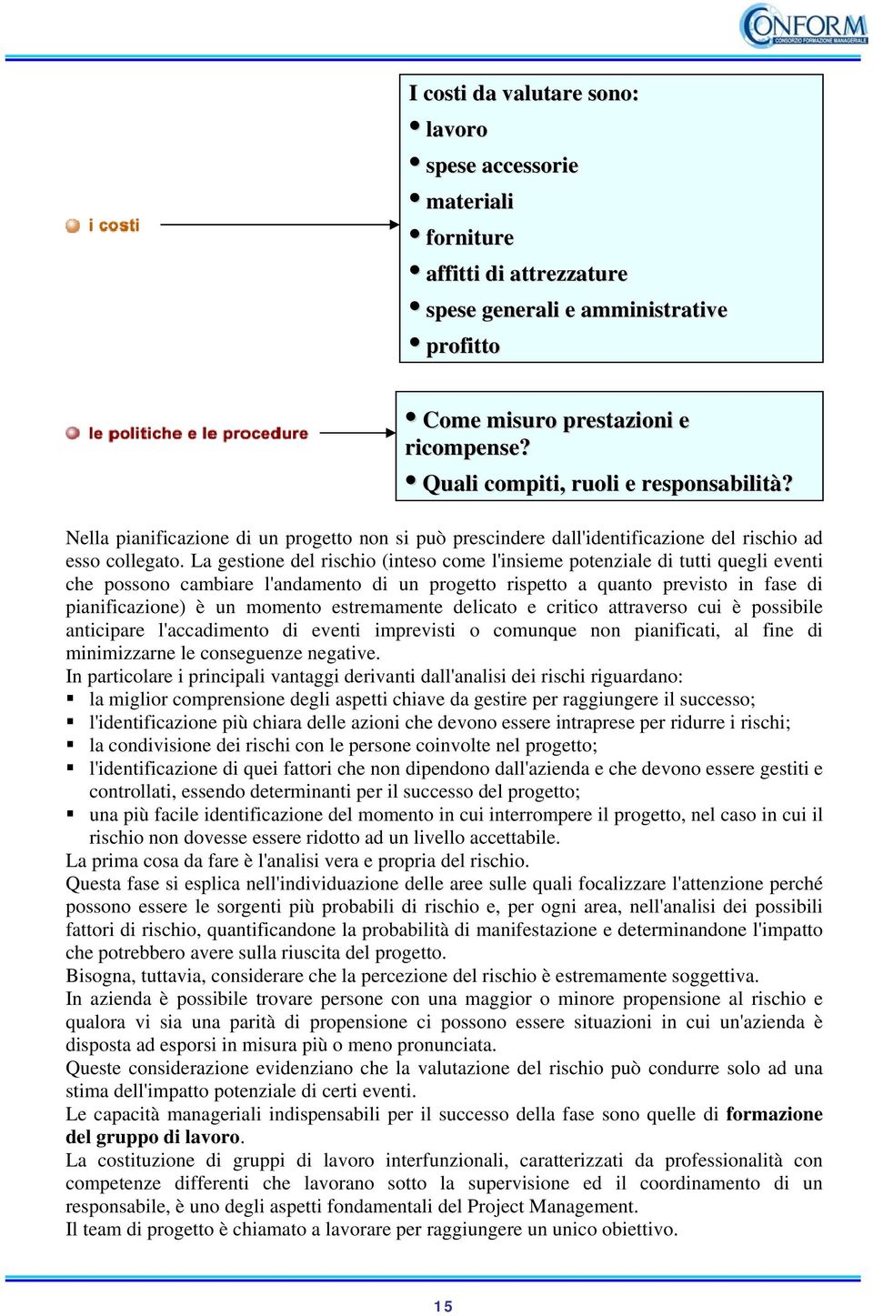 La gestione del rischio (inteso come l'insieme potenziale di tutti quegli eventi che possono cambiare l'andamento di un progetto rispetto a quanto previsto in fase di pianificazione) è un momento