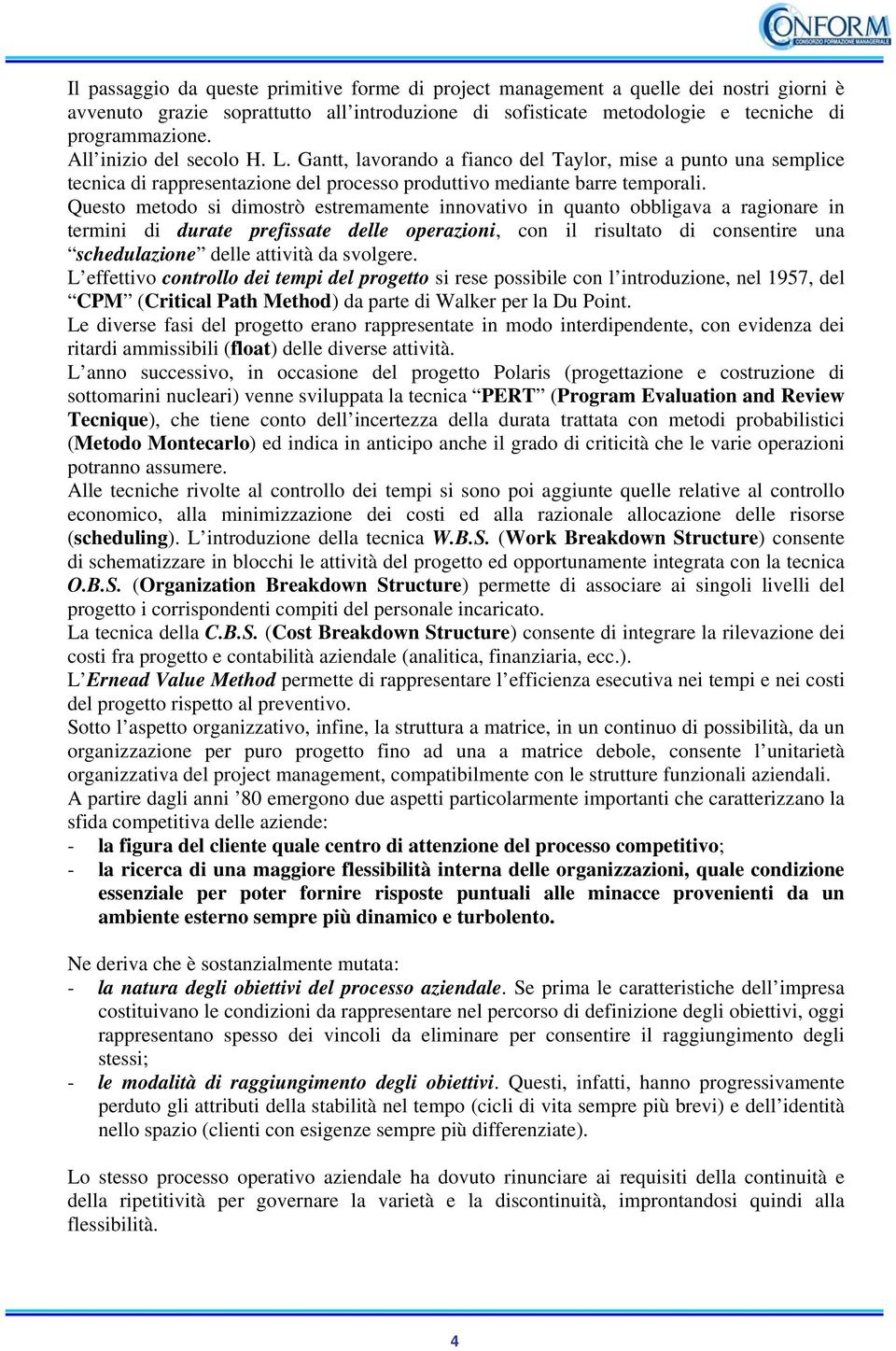 Questo metodo si dimostrò estremamente innovativo in quanto obbligava a ragionare in termini di durate prefissate delle operazioni, con il risultato di consentire una schedulazione delle attività da