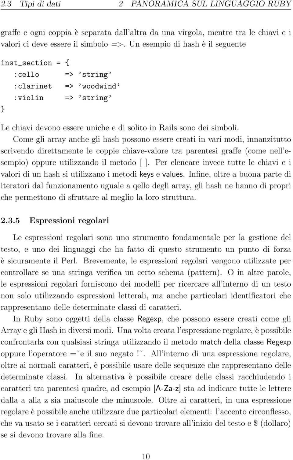 Come gli array anche gli hash possono essere creati in vari modi, innanzitutto scrivo direttamente le coppie chiave-valore tra parentesi graffe (come nell esempio) oppure utilizzando il metodo [ ].