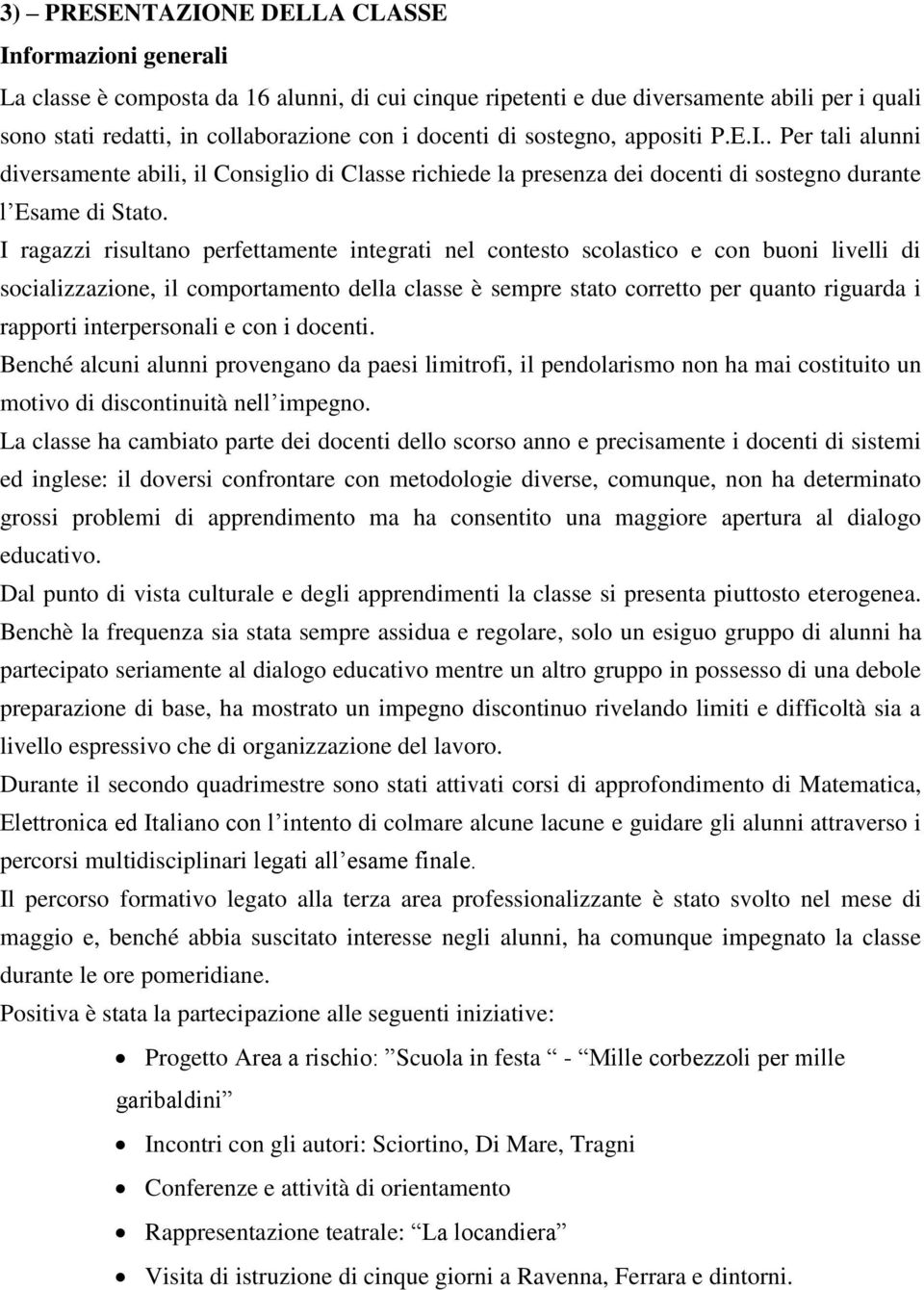 I ragazzi risultano perfettamente integrati nel contesto scolastico e con buoni livelli di socializzazione, il comportamento della classe è sempre stato corretto per quanto riguarda i rapporti