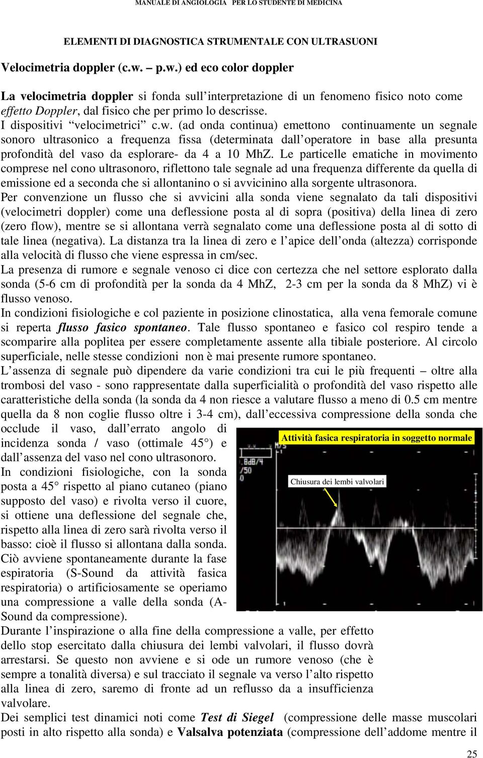 w. (ad onda continua) emettono continuamente un segnale sonoro ultrasonico a frequenza fissa (determinata dall operatore in base alla presunta profondità del vaso da esplorare- da 4 a 10 MhZ.
