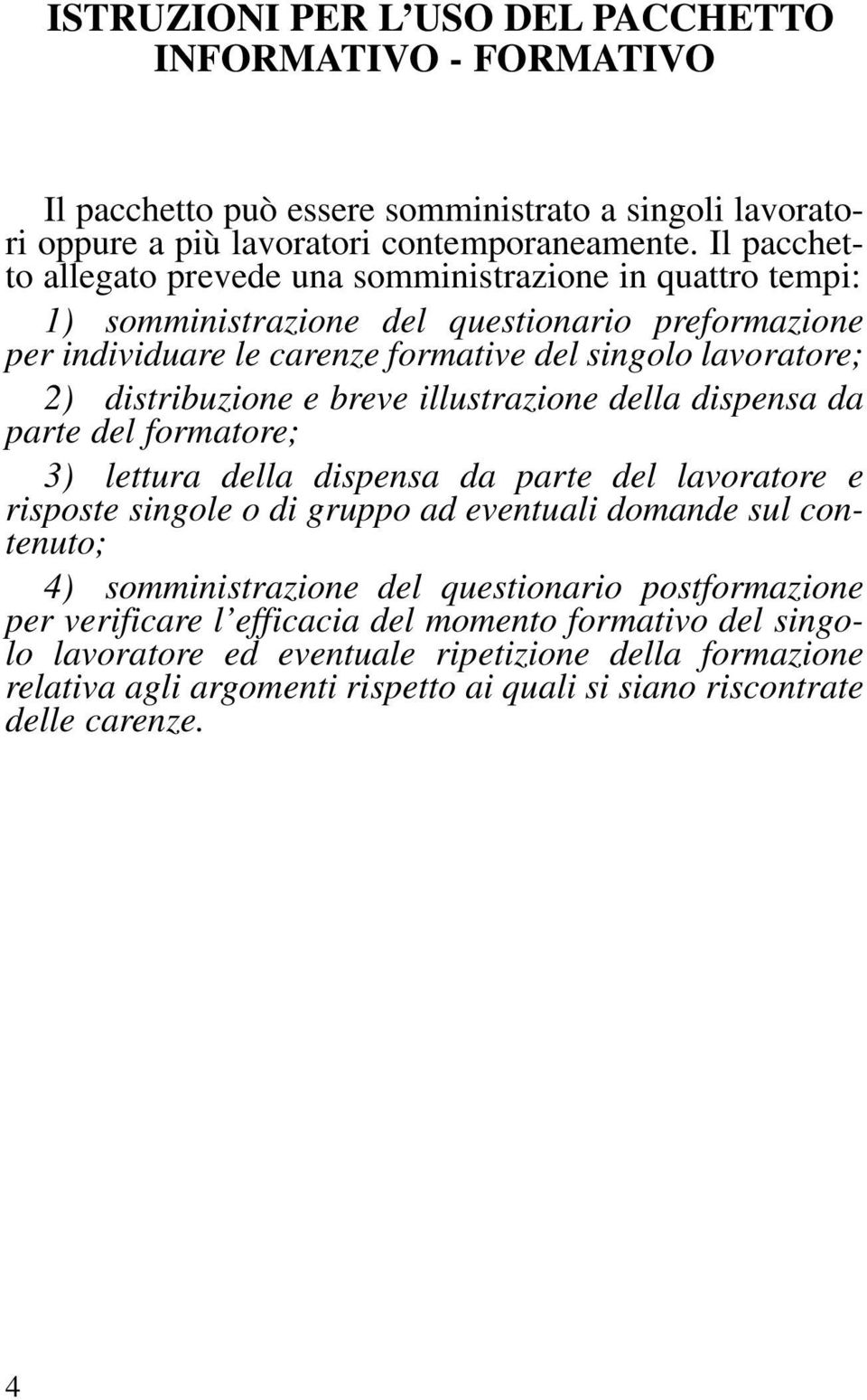 distribuzione e breve illustrazione della dispensa da parte del formatore; 3) lettura della dispensa da parte del lavoratore e risposte singole o di gruppo ad eventuali domande sul contenuto; 4)