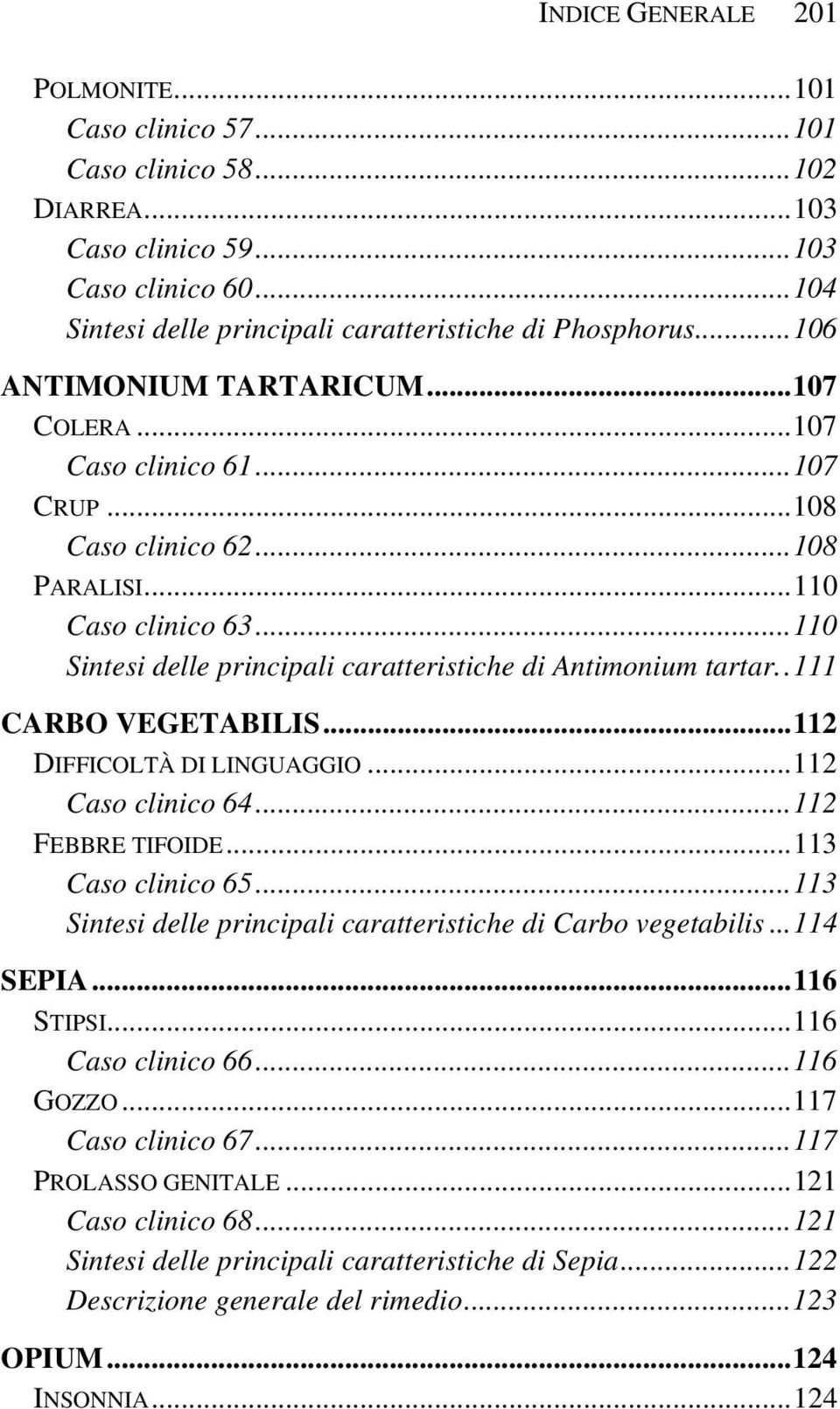 .111 CARBO VEGETABILIS...112 DIFFICOLTÀ DI LINGUAGGIO...112 Caso clinico 64...112 FEBBRE TIFOIDE...113 Caso clinico 65...113 Sintesi delle principali caratteristiche di Carbo vegetabilis...114 SEPIA.