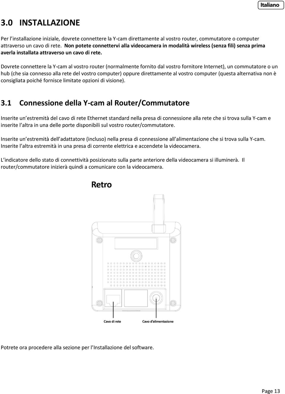 Dovrete connettere la Y cam al vostro router (normalmente fornito dal vostro fornitore Internet), un commutatore o un hub (che sia connesso alla rete del vostro computer) oppure direttamente al