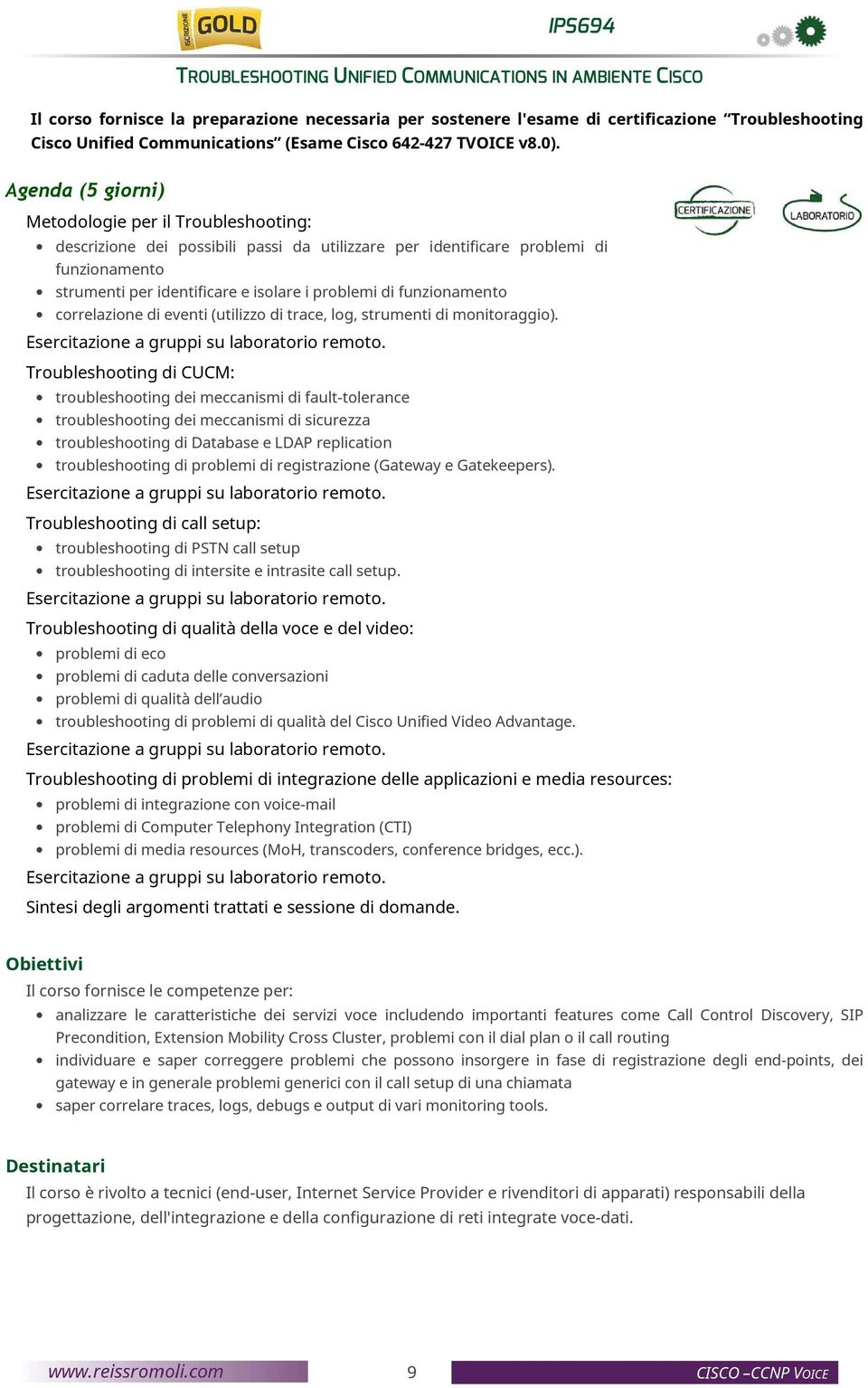 Agenda (5 giorni) Metodologie per il Troubleshooting: descrizione dei possibili passi da utilizzare per identificare problemi di funzionamento strumenti per identificare e isolare i problemi di