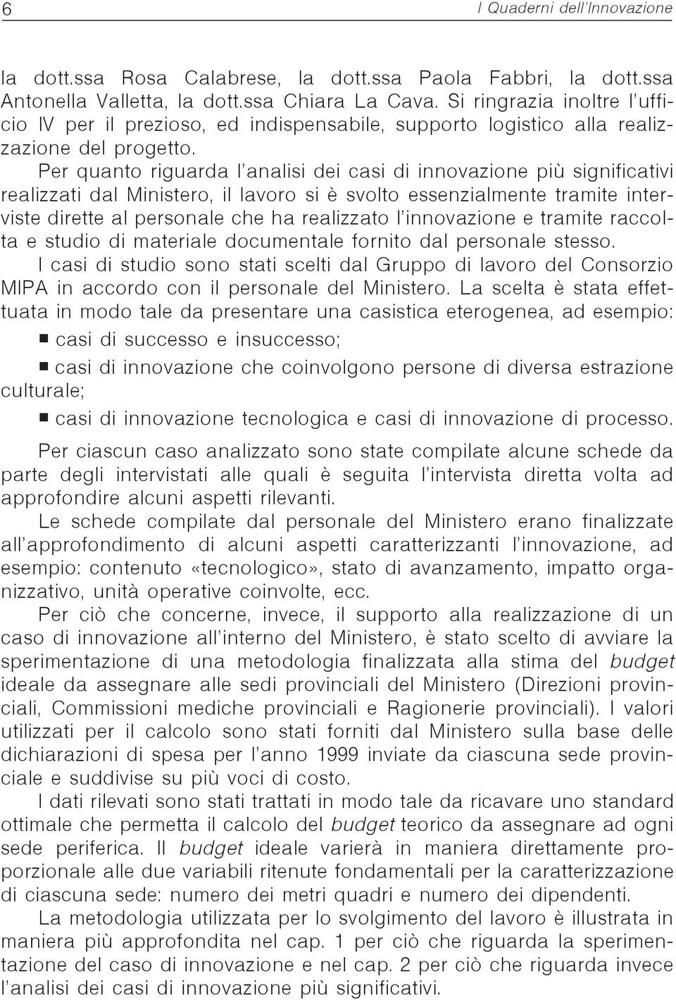 Per quanto riguarda l analisi dei casi di innovazione più significativi realizzati dal Ministero, il lavoro si è svolto essenzialmente tramite interviste dirette al personale che ha realizzato l