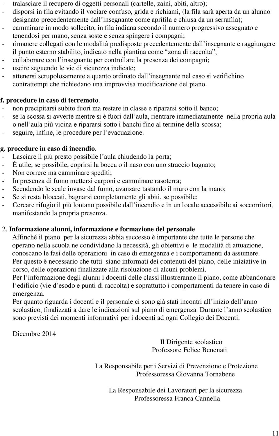 senza spingere i compagni; - rimanere collegati con le modalità predisposte precedentemente dall insegnante e raggiungere il punto esterno stabilito, indicato nella piantina come zona di raccolta ; -