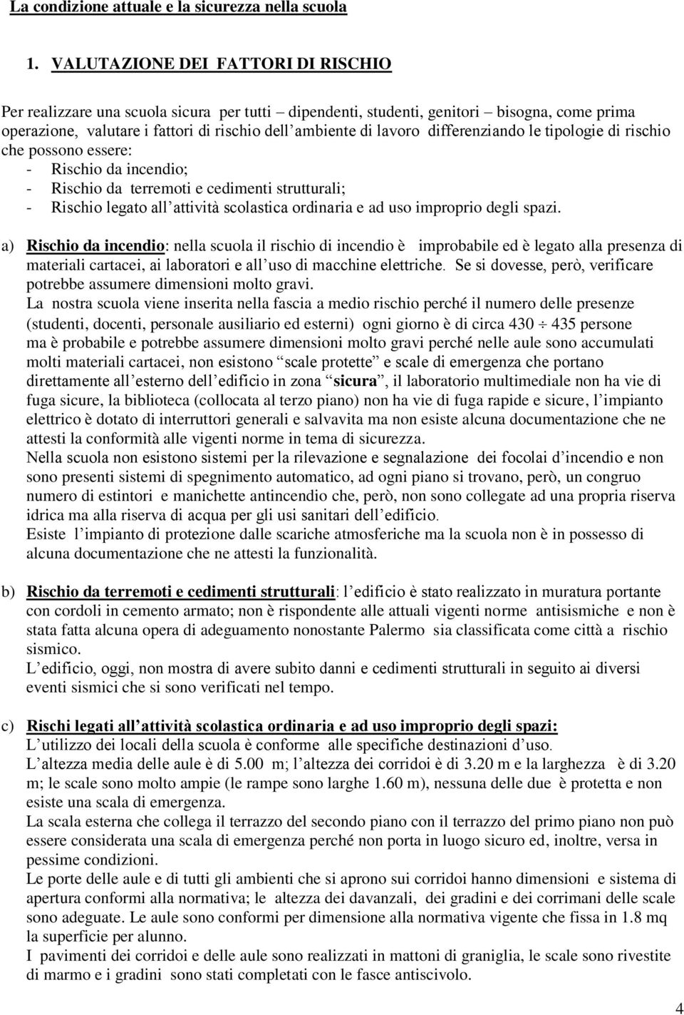 differenziando le tipologie di rischio che possono essere: - Rischio da incendio; - Rischio da terremoti e cedimenti strutturali; - Rischio legato all attività scolastica ordinaria e ad uso improprio