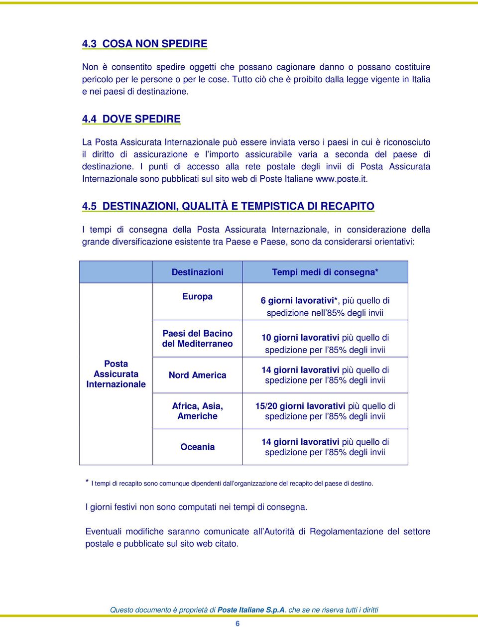 4 DOVE SPEDIRE La Posta Assicurata Internazionale può essere inviata verso i paesi in cui è riconosciuto il diritto di assicurazione e l importo assicurabile varia a seconda del paese di destinazione.