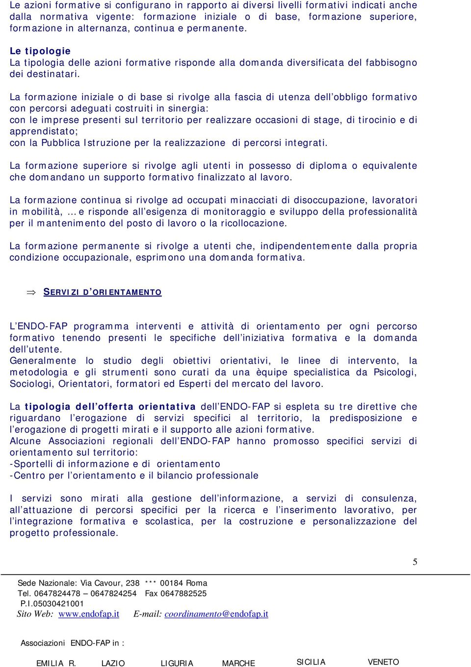 La formazione iniziale o di base si rivolge alla fascia di utenza dell obbligo formativo con percorsi adeguati costruiti in sinergia: con le imprese presenti sul territorio per realizzare occasioni