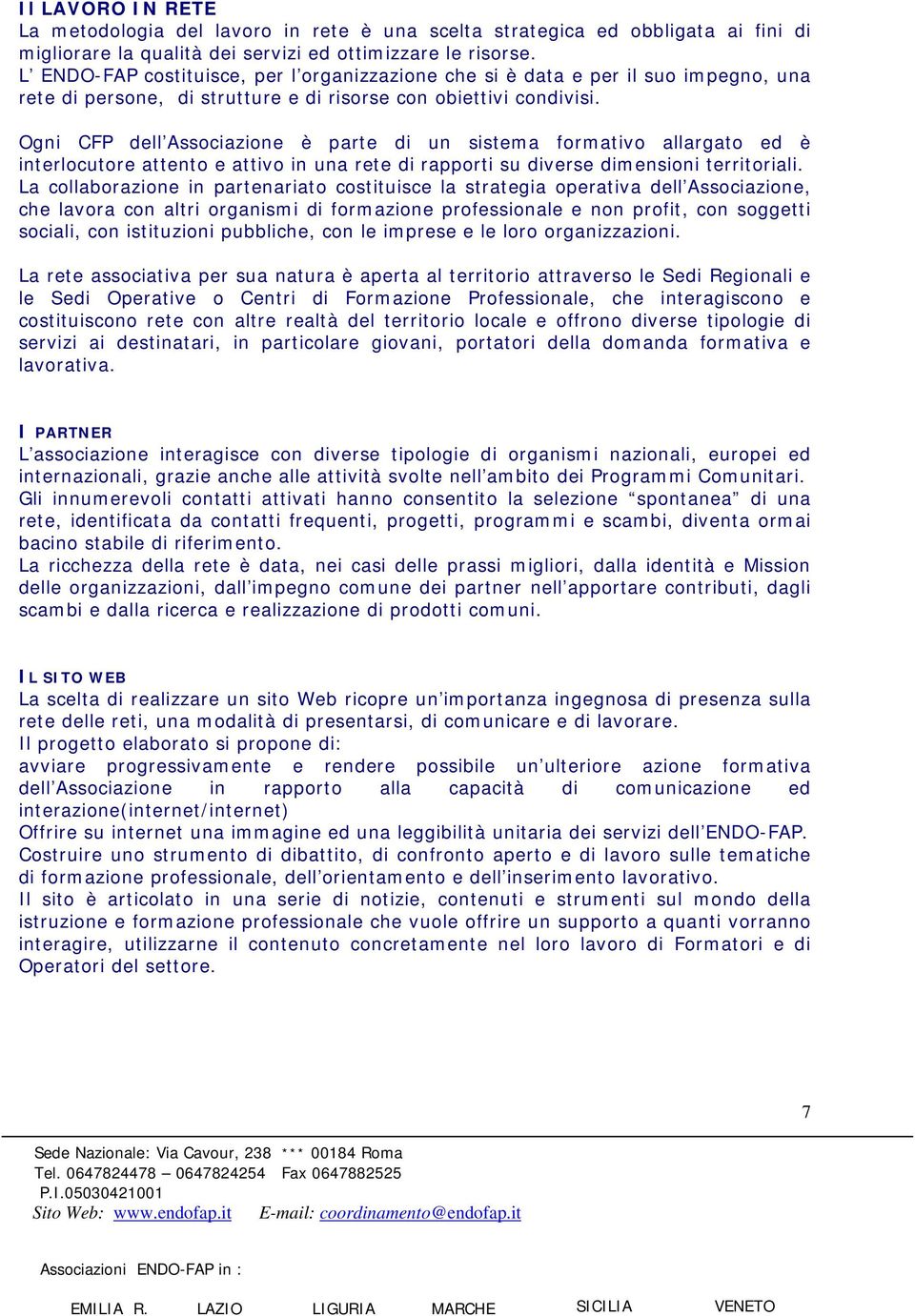 Ogni CFP dell Associazione è parte di un sistema formativo allargato ed è interlocutore attento e attivo in una rete di rapporti su diverse dimensioni territoriali.