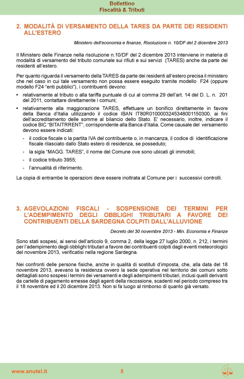 Per quanto riguarda il versamento della TARES da parte dei residenti all estero precisa il ministero che nel caso in cui tale versamento non possa essere eseguito tramite modello F24 (oppure modello